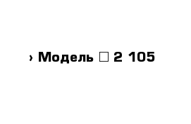  › Модель ­ 2 105